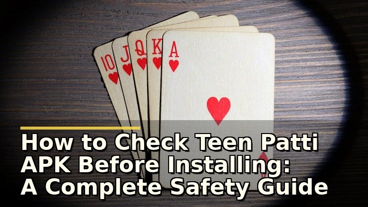 How to Check Teen Patti APK Before Installing: A Complete Safety Guide