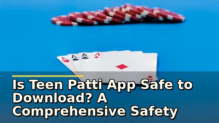 Is Teen Patti App Safe to Download? A Comprehensive Safety Guide for Players