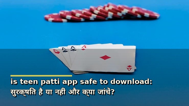 is teen patti app safe to download: सुरक्षित है या नहीं और क्या जांचें?