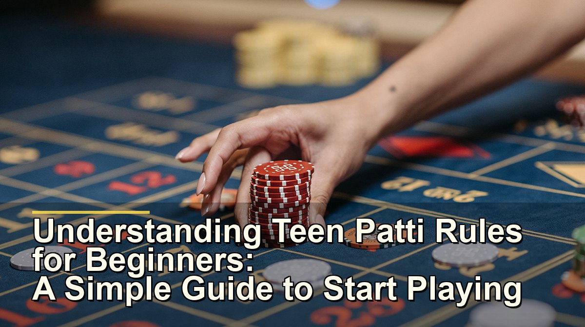 Understanding Teen Patti Rules for Beginners: A Simple Guide to Start Playing