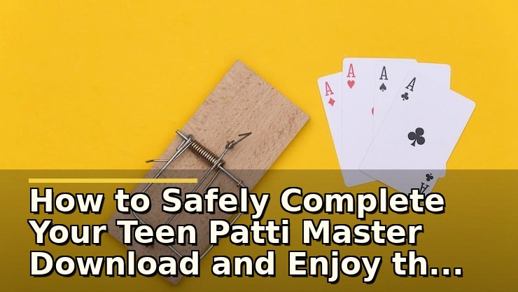How to Safely Complete Your Teen Patti Master Download and Enjoy the Game