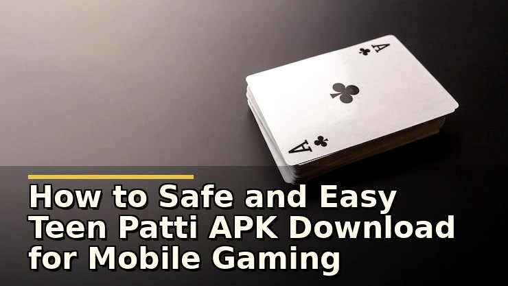 How to Safe and Easy Teen Patti APK Download for Mobile Gaming