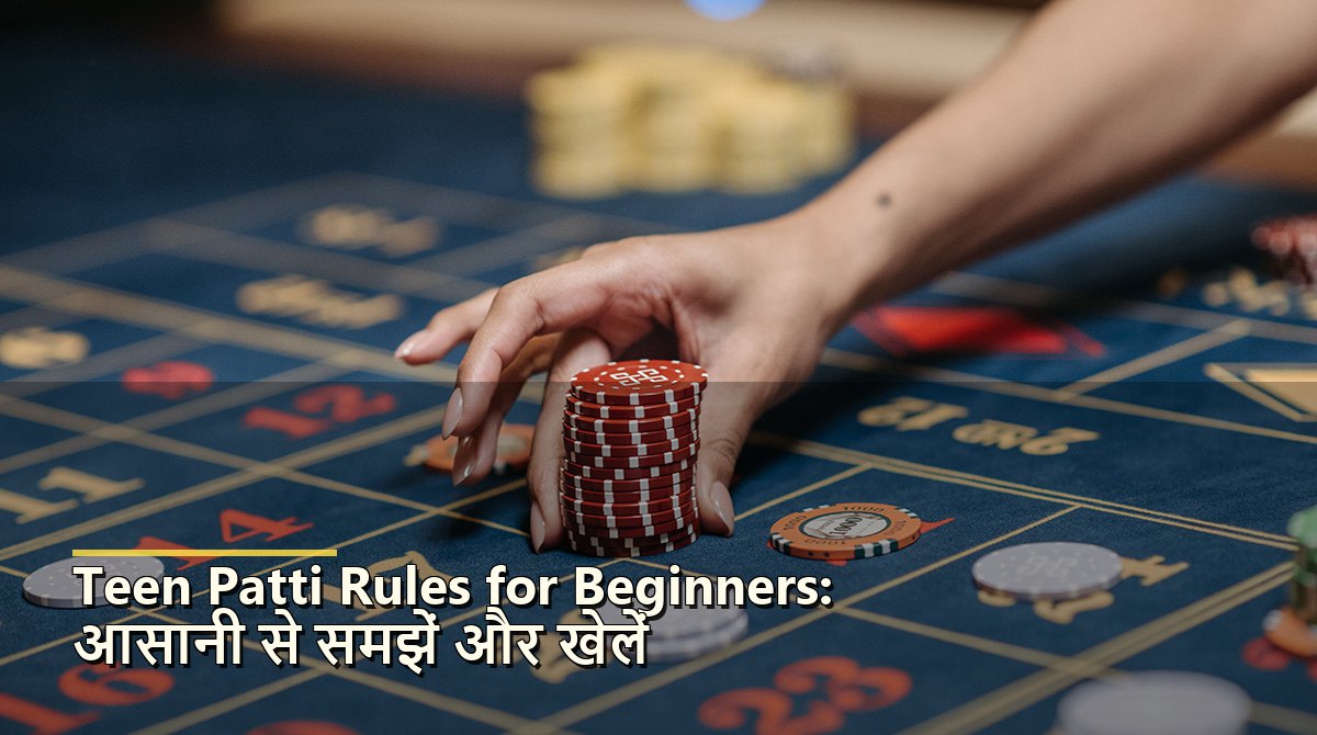 Teen Patti Rules for Beginners: आसानी से समझें और खेलें