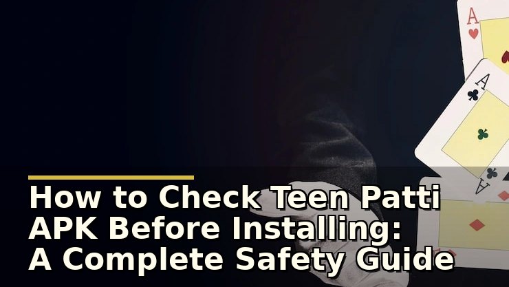 How to Check Teen Patti APK Before Installing: A Complete Safety Guide