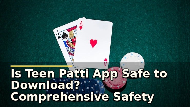 Is Teen Patti App Safe to Download? Comprehensive Safety Guide for Users
