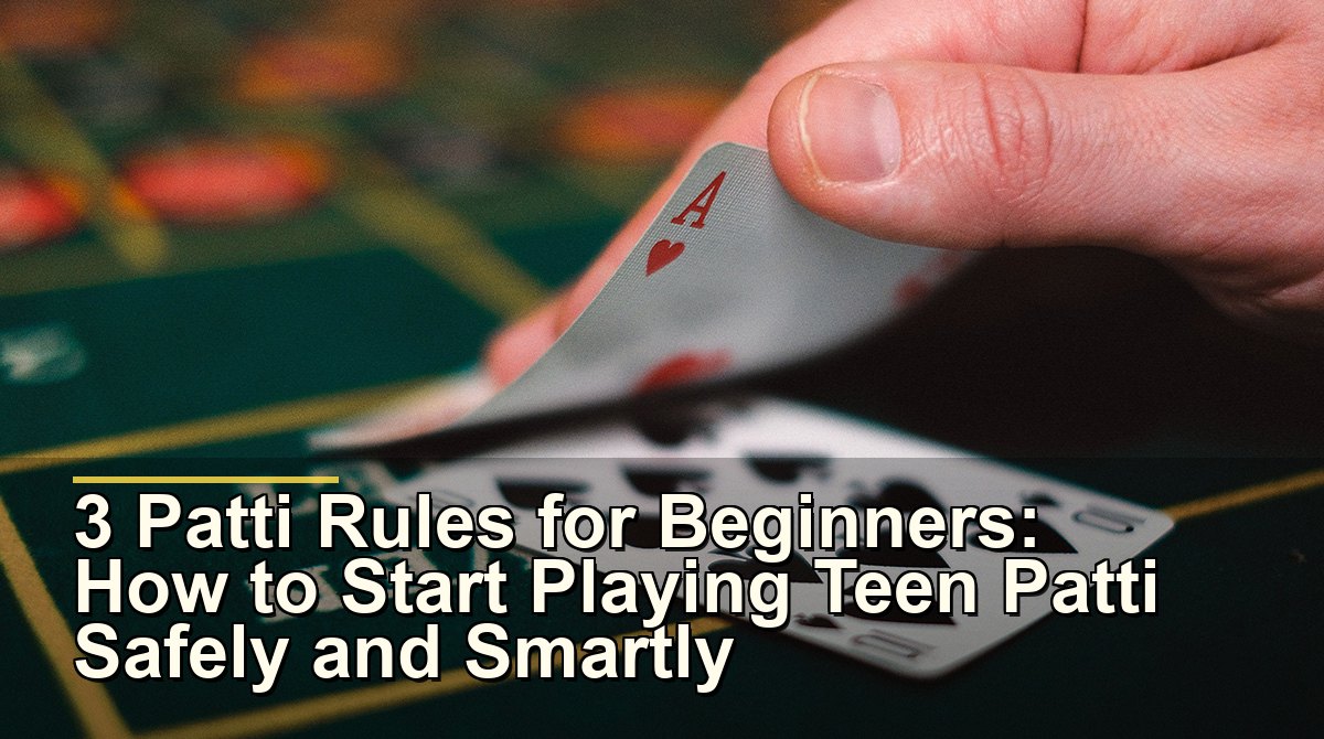3 Patti Rules for Beginners: How to Start Playing Teen Patti Safely and Smartly