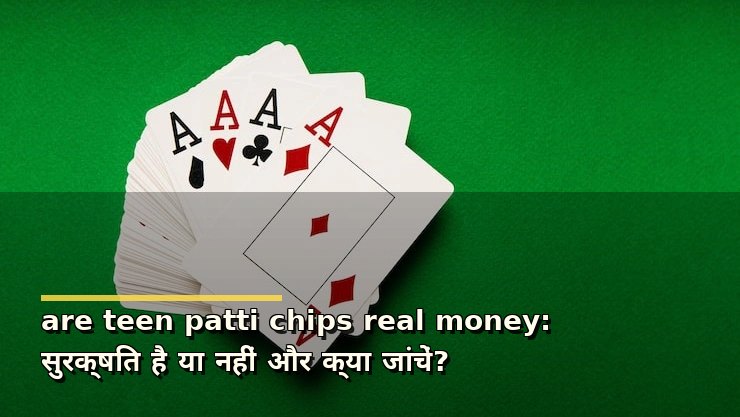 are teen patti chips real money: सुरक्षित है या नहीं और क्या जांचें?