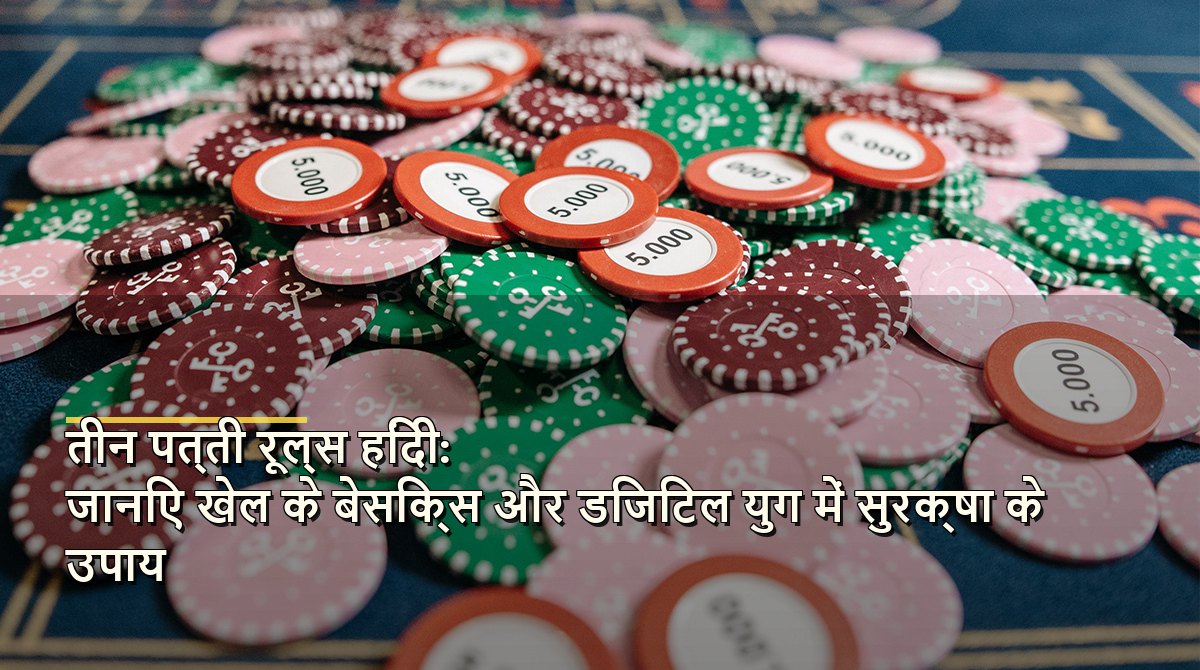 तीन पत्ती रूल्स हिंदी: जानिए खेल के बेसिक्स और डिजिटल युग में सुरक्षा के उपाय