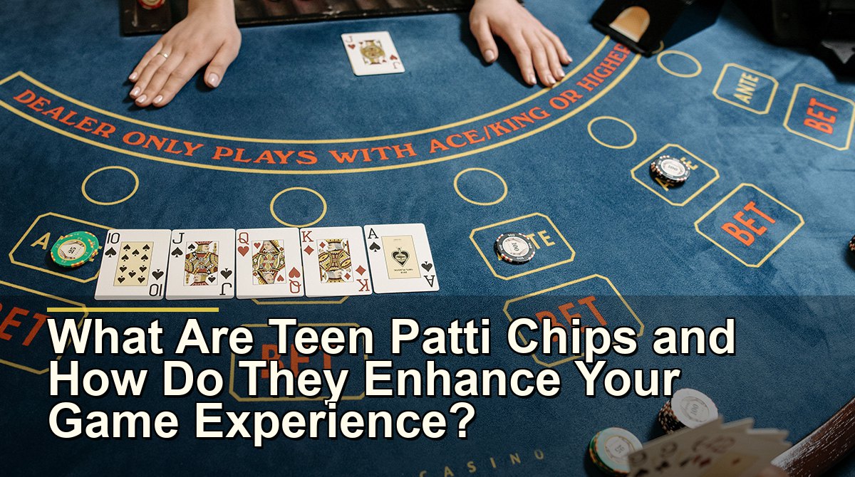 What Are Teen Patti Chips and How Do They Enhance Your Game Experience?