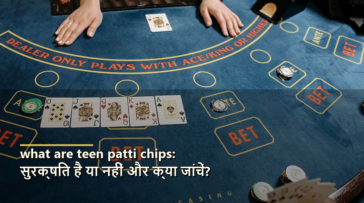 what are teen patti chips: सुरक्षित है या नहीं और क्या जांचें?