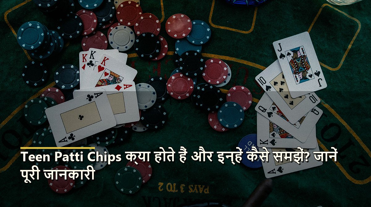 Teen Patti Chips क्या होते हैं और इन्हें कैसे समझें? जानें पूरी जानकारी