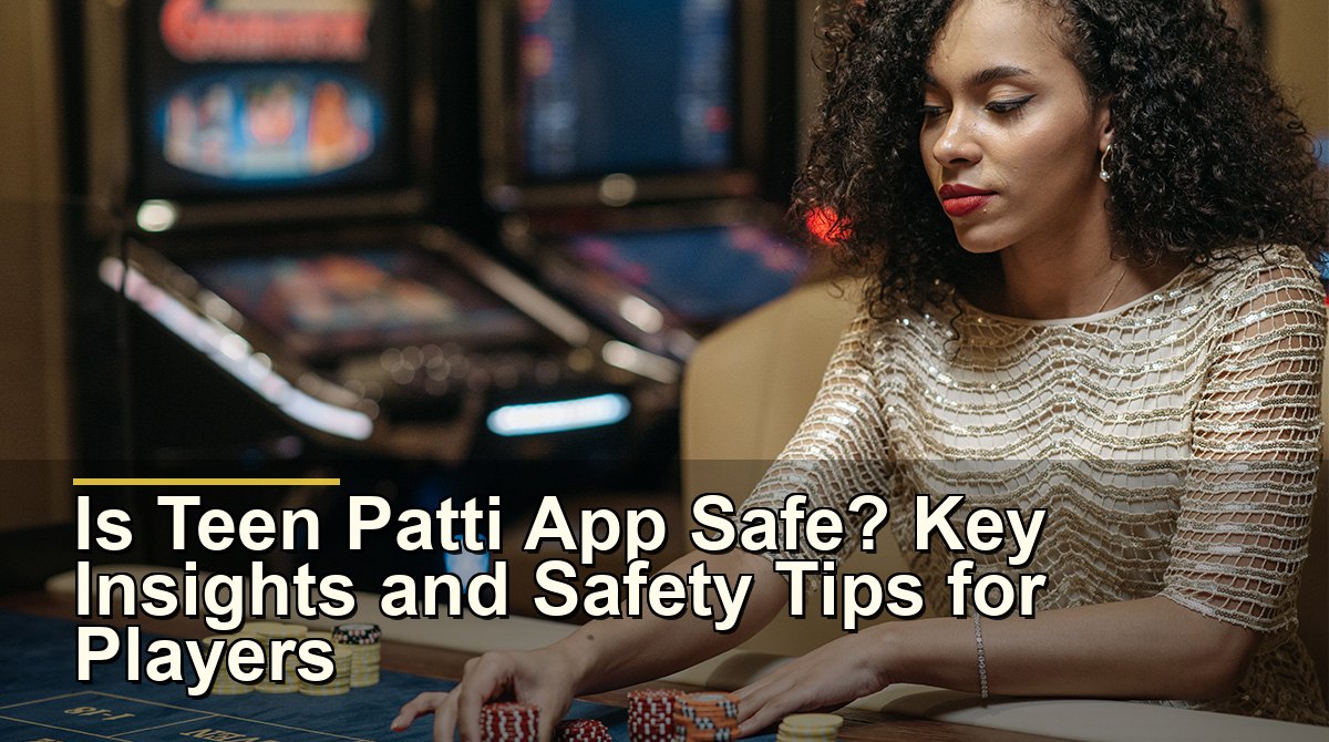 Is Teen Patti App Safe? Key Insights and Safety Tips for Players