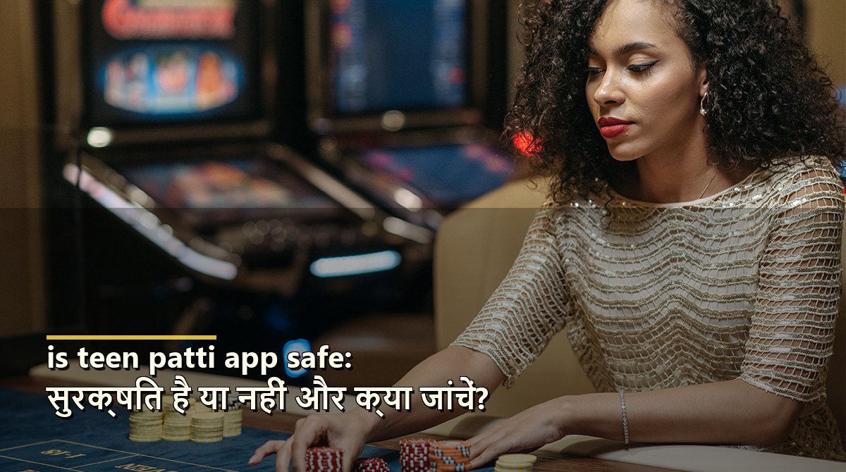 is teen patti app safe: सुरक्षित है या नहीं और क्या जांचें?
