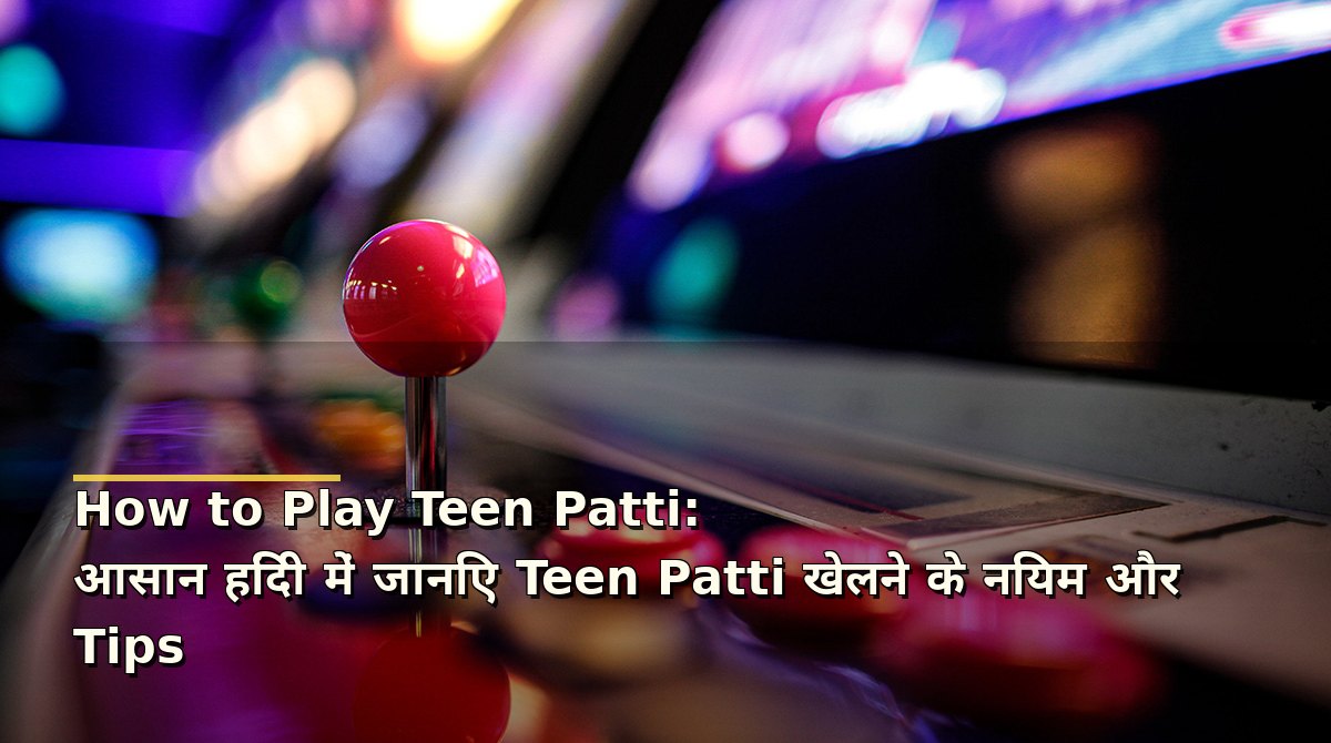How to Play Teen Patti: आसान हिंदी में जानिए Teen Patti खेलने के नियम और Tips