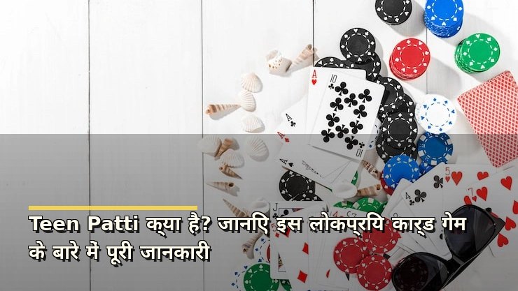 Teen Patti क्या है? जानिए इस लोकप्रिय कार्ड गेम के बारे में पूरी जानकारी