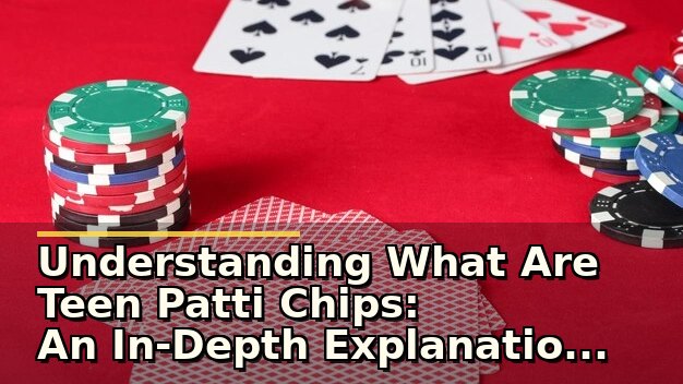 Understanding What Are Teen Patti Chips: An In-Depth Explanation for Players