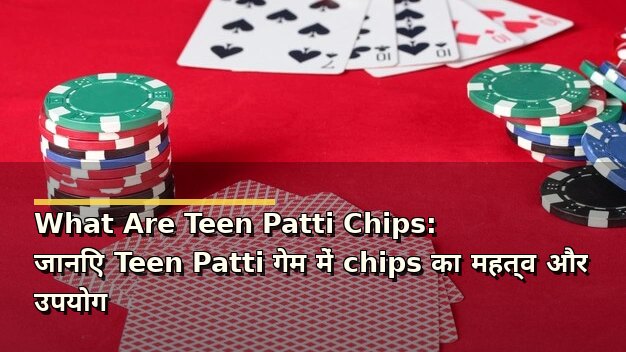 What Are Teen Patti Chips: जानिए Teen Patti गेम में chips का महत्व और उपयोग