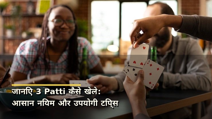 जानिए 3 Patti कैसे खेले: आसान नियम और उपयोगी टिप्स
