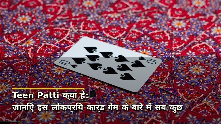 Teen Patti क्या है: जानिए इस लोकप्रिय कार्ड गेम के बारे में सब कुछ