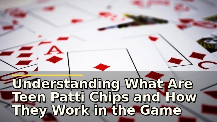 Understanding What Are Teen Patti Chips and How They Work in the Game