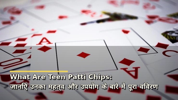 What Are Teen Patti Chips: जानिए उनका महत्व और उपयोग के बारे में पूरा विवरण
