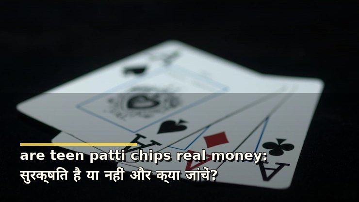 are teen patti chips real money: सुरक्षित है या नहीं और क्या जांचें?