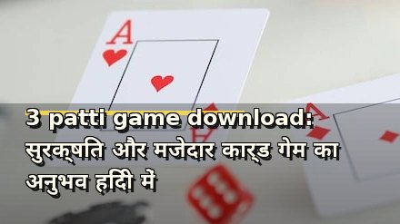 3 patti game download: सुरक्षित और मजेदार कार्ड गेम का अनुभव हिंदी में