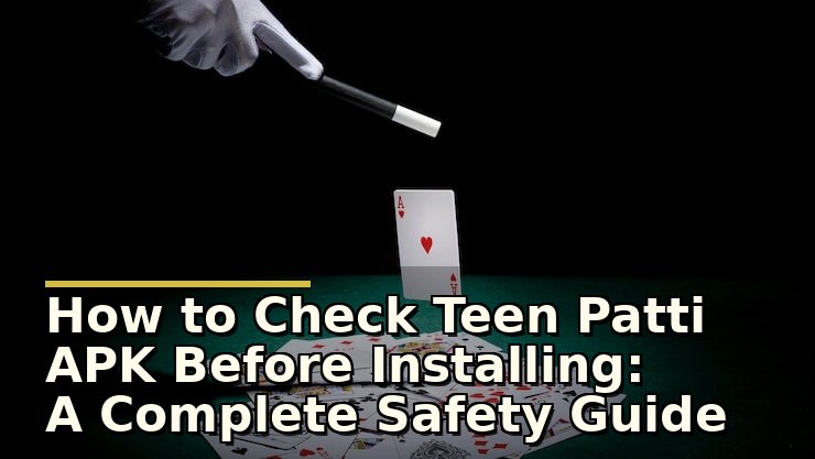 How to Check Teen Patti APK Before Installing: A Complete Safety Guide