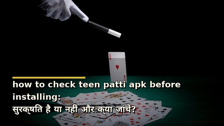 how to check teen patti apk before installing: सुरक्षित है या नहीं और क्या जांचें?