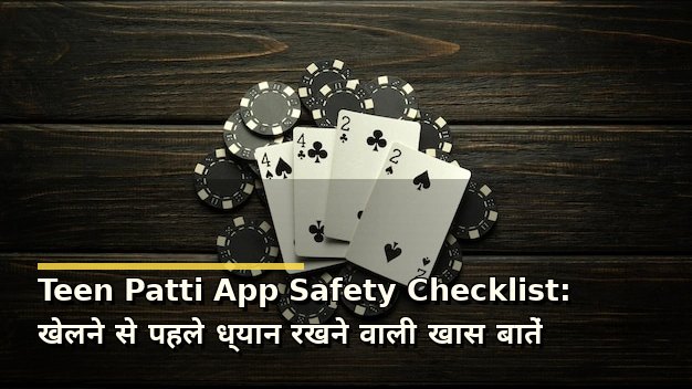 Teen Patti App Safety Checklist: खेलने से पहले ध्यान रखने वाली खास बातें
