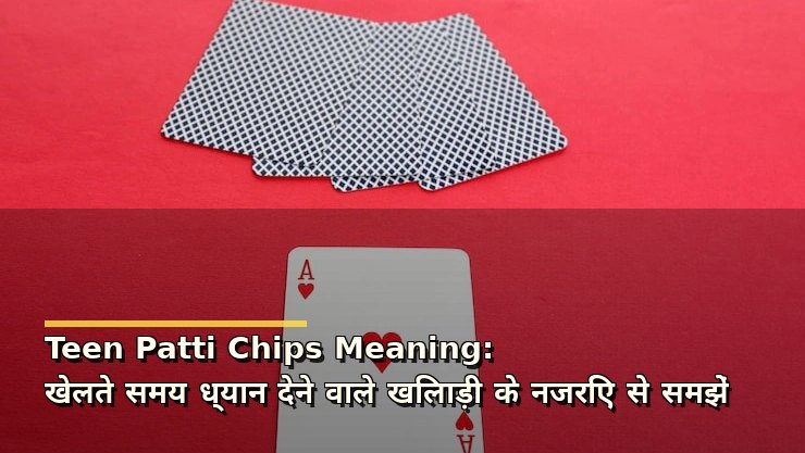 Teen Patti Chips Meaning: खेलते समय ध्यान देने वाले खिलाड़ी के नजरिए से समझें