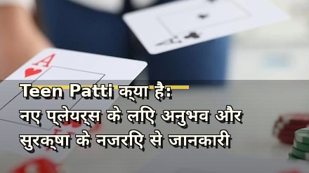 Teen Patti क्या है: नए प्लेयर्स के लिए अनुभव और सुरक्षा के नजरिए से जानकारी