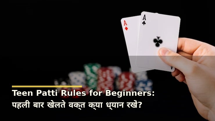 Teen Patti Rules for Beginners: पहली बार खेलते वक्त क्या ध्यान रखें?