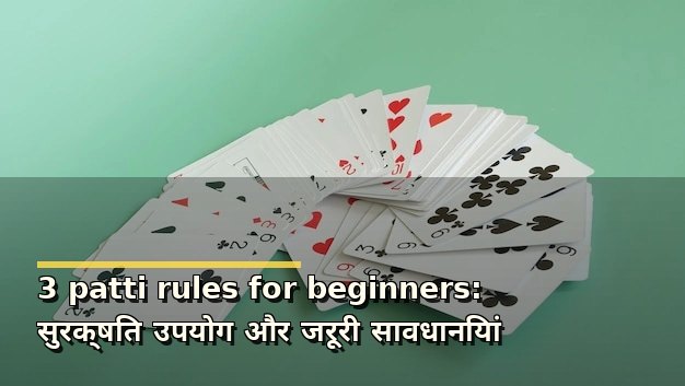 3 patti rules for beginners: सुरक्षित उपयोग और जरूरी सावधानियां