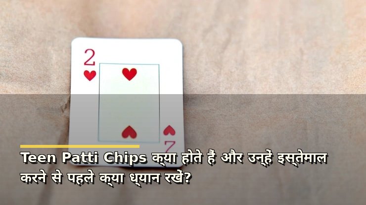 Teen Patti Chips क्या होते हैं और उन्हें इस्तेमाल करने से पहले क्या ध्यान रखें?
