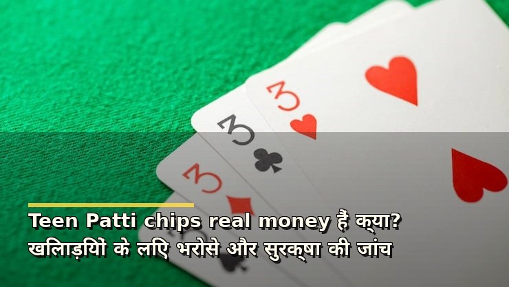 Teen Patti chips real money हैं क्या? खिलाड़ियों के लिए भरोसे और सुरक्षा की जांच
