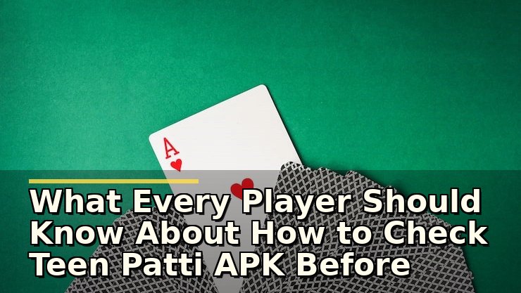 What Every Player Should Know About How to Check Teen Patti APK Before Installing Safely