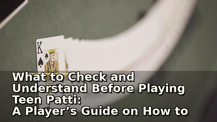 What to Check and Understand Before Playing Teen Patti: A Player’s Guide on How to Play Teen Patti Safely