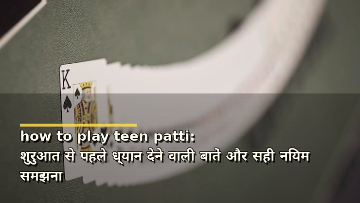 how to play teen patti: शुरुआत से पहले ध्यान देने वाली बातें और सही नियम समझना