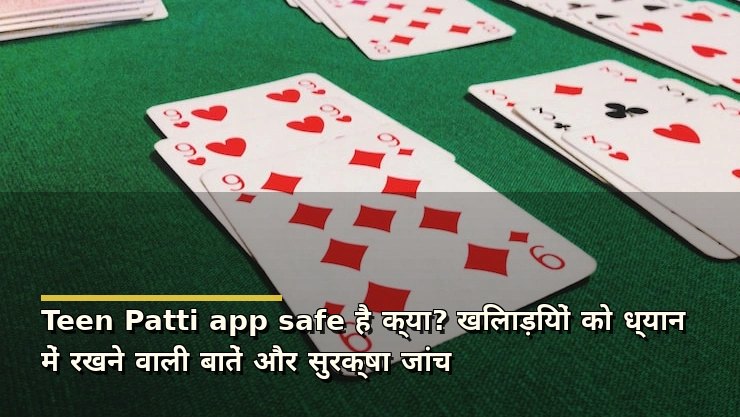 Teen Patti app safe है क्या? खिलाड़ियों को ध्यान में रखने वाली बातें और सुरक्षा जांच
