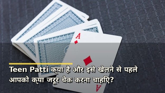Teen Patti क्या है और इसे खेलने से पहले आपको क्या जरूर चेक करना चाहिए?