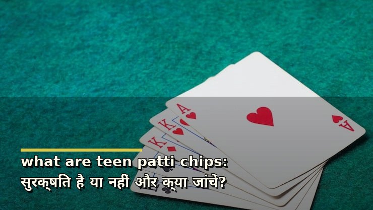 what are teen patti chips: सुरक्षित है या नहीं और क्या जांचें?