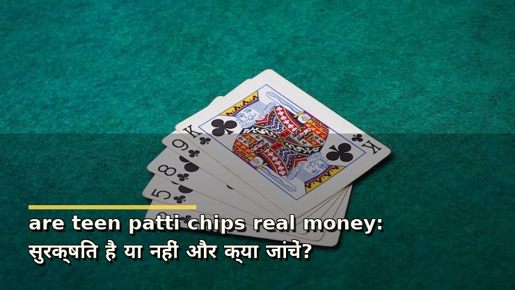 are teen patti chips real money: सुरक्षित है या नहीं और क्या जांचें?