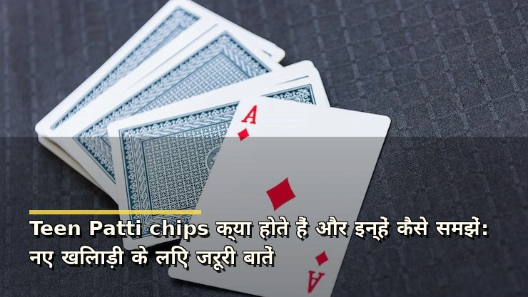 Teen Patti chips क्या होते हैं और इन्हें कैसे समझें: नए खिलाड़ी के लिए जरूरी बातें