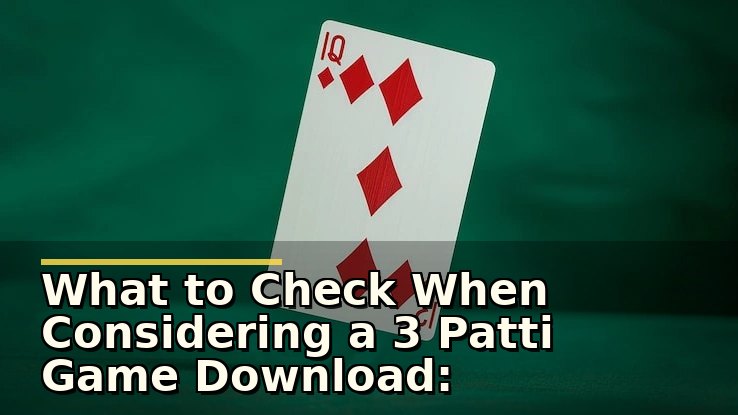 What to Check When Considering a 3 Patti Game Download: Safety and Play Tips