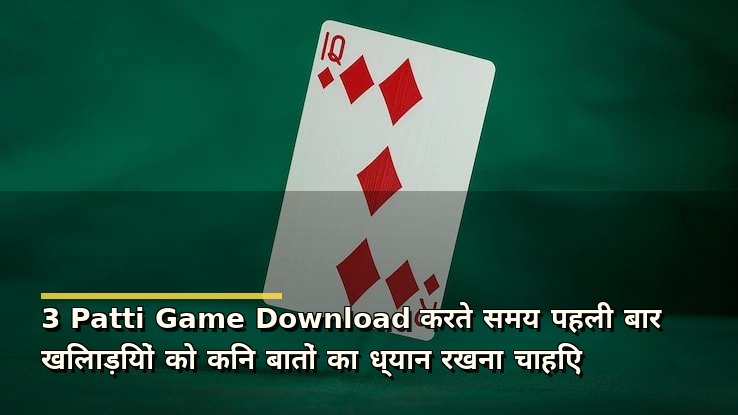 3 Patti Game Download करते समय पहली बार खिलाड़ियों को किन बातों का ध्यान रखना चाहिए