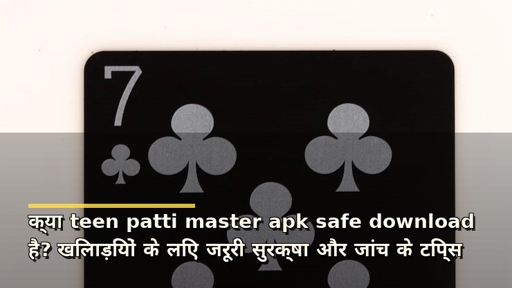 क्या teen patti master apk safe download है? खिलाड़ियों के लिए जरूरी सुरक्षा और जांच के टिप्स