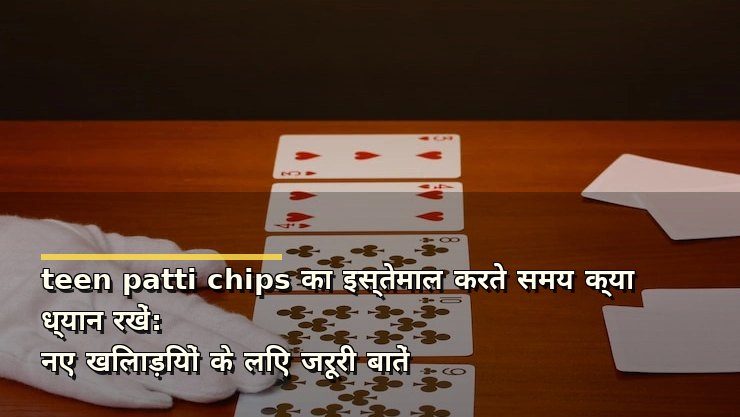teen patti chips का इस्तेमाल करते समय क्या ध्यान रखें: नए खिलाड़ियों के लिए जरूरी बातें