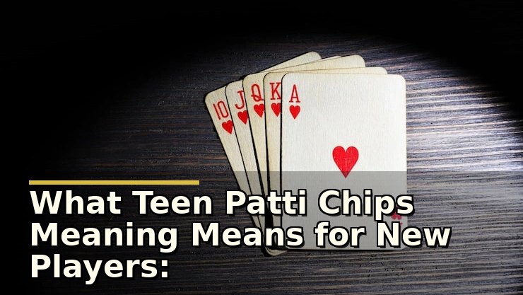 What Teen Patti Chips Meaning Means for New Players: What to Watch Out For
