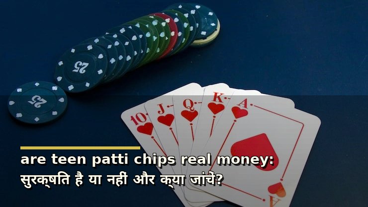 are teen patti chips real money: सुरक्षित है या नहीं और क्या जांचें?
